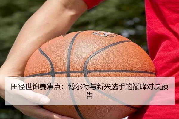 田径世锦赛焦点：博尔特与新兴选手的巅峰对决预告